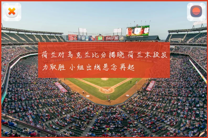 荷兰对乌克兰比分揭晓 荷兰末段发力取胜 小组出线悬念再起