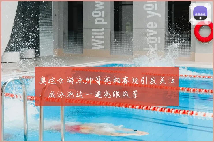 奥运会游泳帅哥亮相赛场引发关注,成泳池边一道亮眼风景