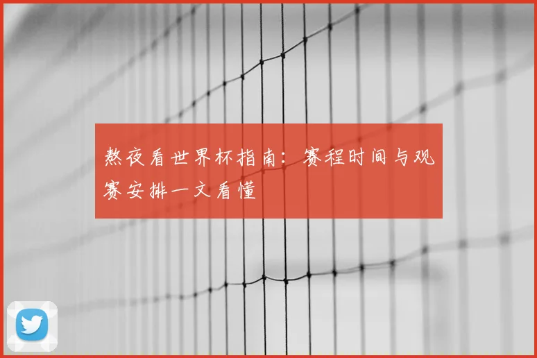熬夜看世界杯指南:赛程时间与观赛安排一文看懂