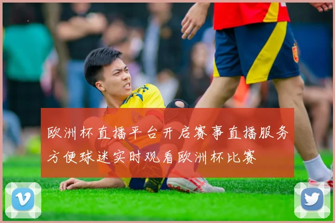 欧洲杯直播平台开启赛事直播服务方便球迷实时观看欧洲杯比赛