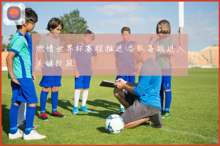 燃情世界杯赛程推进 各队备战进入关键阶段