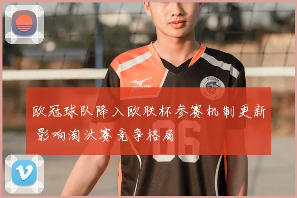 欧冠球队降入欧联杯参赛机制更新 影响淘汰赛竞争格局