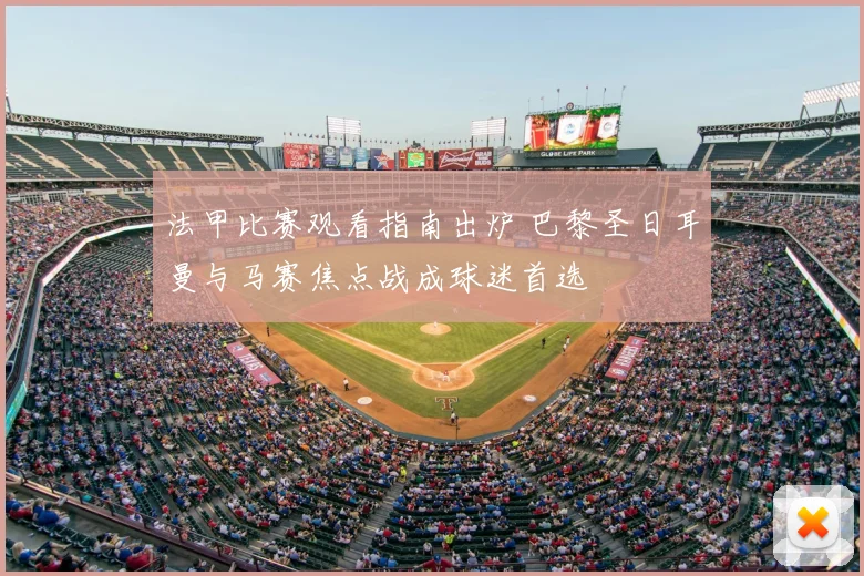 法甲比赛观看指南出炉 巴黎圣日耳曼与马赛焦点战成球迷首选