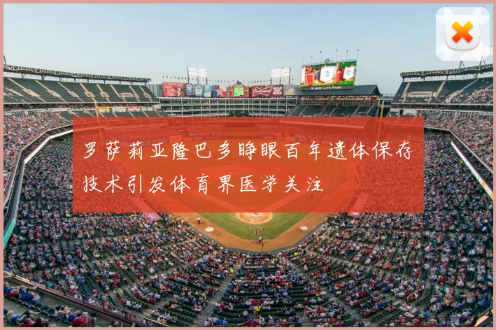 罗萨莉亚隆巴多睁眼百年遗体保存技术引发体育界医学关注