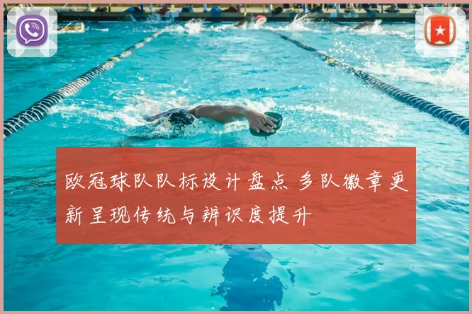 欧冠球队队标设计盘点 多队徽章更新呈现传统与辨识度提升