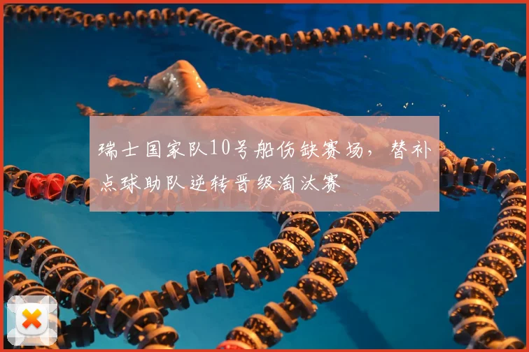 瑞士国家队10号船伤缺赛场，替补点球助队逆转晋级淘汰赛