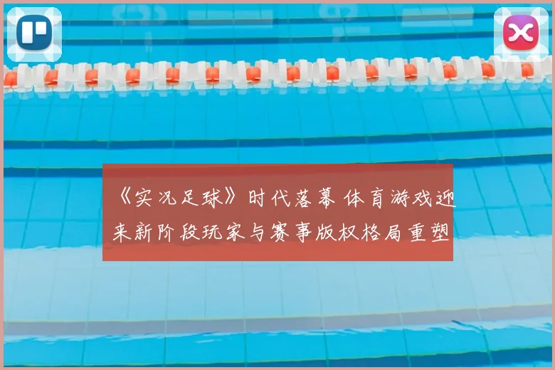 《实况足球》时代落幕 体育游戏迎来新阶段玩家与赛事版权格局重塑