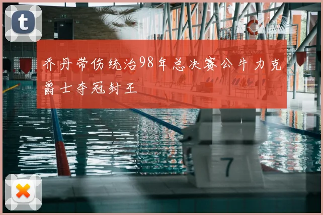 乔丹带伤统治98年总决赛公牛力克爵士夺冠封王