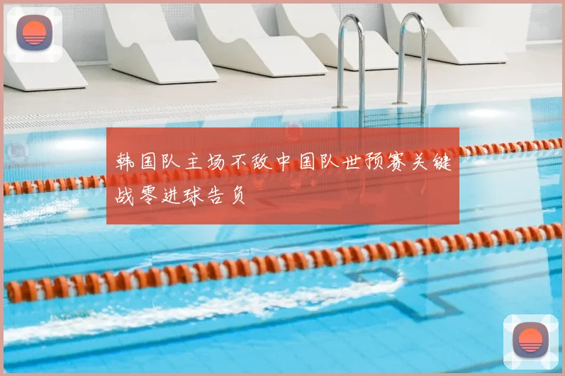 韩国队主场不敌中国队世预赛关键战零进球告负