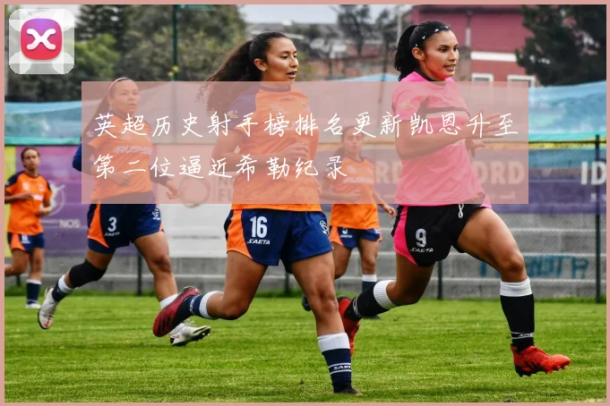 英超历史射手榜排名更新凯恩升至第二位逼近希勒纪录