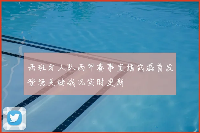 西班牙人队西甲赛事直播武磊首发登场关键战况实时更新