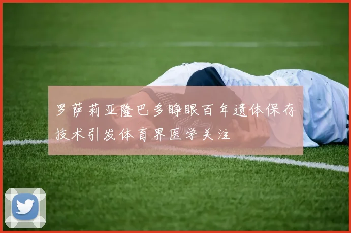 罗萨莉亚隆巴多睁眼百年遗体保存技术引发体育界医学关注